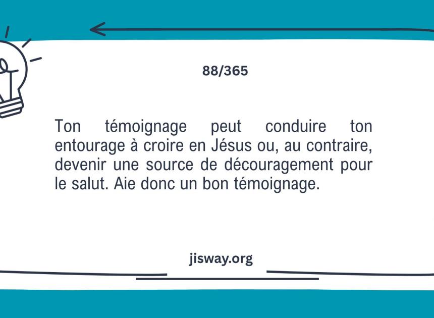 Ton témoignage parle plus fort que tes paroles.